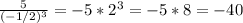 \frac{5}{ (-1/2)^{3} } = -5* 2^{3} = -5 * 8 = -40