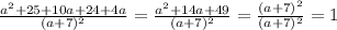 \frac{a^2+25+10a+24+4a}{(a+7)^2} = \frac{a^2+14a+49}{(a+7)^2} = \frac{(a+7)^2}{(a+7)^2} =1