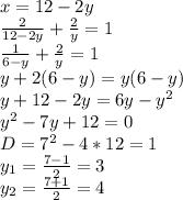 x=12-2y \\ &#10; \frac{2}{12-2y} + \frac{2}{y} =1 \\ &#10; \frac{1}{6-y} + \frac{2}{y} =1 \\ &#10;y+2(6-y)=y(6-y) \\ &#10;y+12-2y=6y-y^2 \\ &#10;y^2-7y+12=0 \\ &#10;D=7^2-4*12=1 \\ &#10;y_1= \frac{7-1}{2} =3 \\ &#10;y_2=\frac{7+1}{2} =4