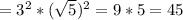 = 3^{2}* ( \sqrt{5})^{2}=9*5=45