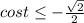 cost \leq - \frac{ \sqrt{2} }{2}