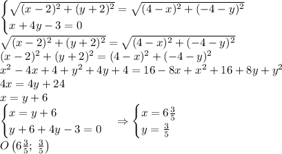 \begin{cases}\sqrt{(x-2)^2+(y+2)^2}=\sqrt{(4-x)^2+(-4-y)^2}\\x+4y-3=0\end{cases}\\\sqrt{(x-2)^2+(y+2)^2}=\sqrt{(4-x)^2+(-4-y)^2}\\{(x-2)^2+(y+2)^2}={(4-x)^2+(-4-y)^2}\\x^2-4x+4+y^2+4y+4=16-8x+x^2+16+8y+y^2\\4x=4y+24\\x=y+6\\\begin{cases}x=y+6\\y+6+4y-3=0\end{cases}\Rightarrow\begin{cases}x=6\frac35\\y=\frac35\end{cases}\\O\left(6\frac35;\;\frac35\right)