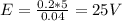 E= \frac{0.2*5}{0.04} =25V