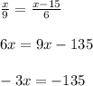 \frac{x}{9}= \frac{x-15}{6} \\ \\ 6x=9x-135 \\ \\ -3x=-135