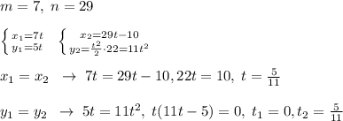 m=7, \; n=29\\\\ \left \{ {{x_1=7t} \atop {y_1=5t}} \right. \; \; \left \{ {{x_2=29t-10} \atop {y_2=\frac{t^2}{2}\cdot 22=11t^2}} \right. \\\\x_1=x_2\; \; \to \; 7t=29t-10,22t=10,\; t=\frac{5}{11}\\\\y_1=y_2\; \; \to \; 5t=11t^2,\; t(11t-5)=0,\; t_1=0,t_2=\frac{5}{11}