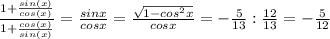 \frac{1+ \frac{sin(x)}{cos(x)} }{1+ \frac{cos(x)}{sin(x)} } = \frac{sinx}{cosx} = \frac{ \sqrt{1- cos^{2}x } }{cosx}=- \frac{5}{13} : \frac{12}{13} = -\frac{5}{12}