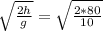 \sqrt{ \frac{2h}{g} } = \sqrt{\frac{2*80}{10}}