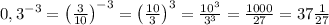 0,3^{-3}=\left ( \frac{3}{10} \right )^{-3}=\left ( \frac{10}{3} \right )^{3}=\frac{10^{3}}{3^{3}}=\frac{1000}{27}=37\frac{1}{27}