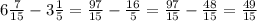 6 \frac{7}{15} - 3\frac{1}{5} = \frac{97}{15} - \frac{16}{5} = \frac{97}{15} - \frac{48}{15} = \frac{49}{15}