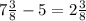 7\frac{3}{8} - 5= 2\frac{3}{8}