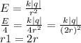 E= \frac{k|q|}{ r^{2} } \\ &#10; \frac{E}{4}= \frac{k|q|}{4 r^{2} } = \frac{k|q|}{ (2r)^{2} } \\ &#10;r1=2r