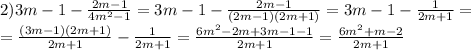 2)3m-1- \frac{2m-1}{4m ^{2}-1 }=3m-1- \frac{2m-1}{(2m -1)(2m+1) }= 3m-1- \frac{1}{2m+1}= \\ = \frac{(3m-1)(2m+1)}{2m+1} - \frac{1}{2m+1}=\frac{6m^{2}-2m+3m-1-1}{2m+1} =\frac{6m^{2}+m-2}{2m+1}