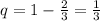 q=1-\frac{2}{3}=\frac{1}{3}