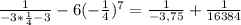 \frac{1}{-3* \frac{1}{4}-3 } -6 ( -\frac{1}{4} )^{7} = \frac{1}{-3,75} + \frac{1}{16384}