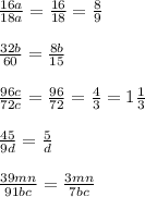 \frac{16a}{18a} = \frac{16}{18} = \frac{8}{9} \\ \\ \frac{32b}{60} = \frac{8b}{15} \\ \\ \frac{96c}{72c} = \frac{96}{72} = \frac{4}{3} =1 \frac{1}{3} \\ \\ \frac{45}{9d} = \frac{5}{d} \\ \\ \frac{39mn}{91bc}= \frac{3mn}{7bc}