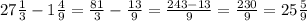 27 \frac{1}{3}-1 \frac{4}{9}= \frac{81}{3}- \frac{13}{9}= \frac{243-13}{9}= \frac{230}{9}=25 \frac{5}{9}