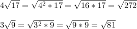 4\sqrt{17}=\sqrt{4^2*17} =\sqrt{16*17}=\sqrt{272}\\ \\3\sqrt{9}=\sqrt{3^2*9}=\sqrt{9*9}=\sqrt{81}