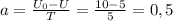 a= \frac{ U_{0}-U }{T}= \frac{10-5}{5}=0,5