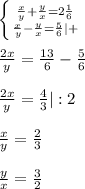 \left \{ {{ \frac{x}{y} + \frac{y}{x} =2 \frac{1}{6} } \atop { \frac{x}{y} - \frac{y}{x} = \frac{5}{6} }|+} \right.\\\\\frac{2x}{y} = \frac{13}{6} - \frac{5}{6} \\\\ \frac{2x}{y}= \frac{4}{3}|:2 \\\\ \frac{x}{y} = \frac{2}{3} \\\\ \frac{y}{x}= \frac{3}{2}