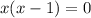 x(x-1)=0