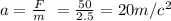 a= \frac{F}{m}\ = \frac{50}{2.5}=20m/c^{2}