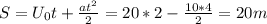 S= U_{0}t+ \frac{at^{2} }{2} =20*2- \frac{10*4}{2}= 20m