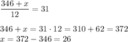 \displaystyle \frac{346+x}{12} =31\\ \\ 346+x=31\cdot 12=310+62=372\\ x=372-346=26