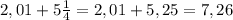 2,01+5 \frac{1}{4} =2,01+5,25=7,26