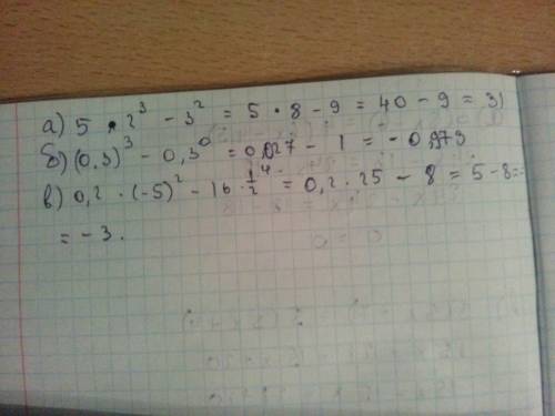 Мне надо номер один а) 5*2^3-3^2= б) (0,3)^3-0,3^0= в) 0,2*(-5)^2-16*(1/2)^4=