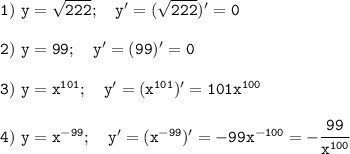 \tt 1) \ y=\sqrt{222} ; \ \ \ y' = (\sqrt{222} )'=0\\\\2) \ y=99; \ \ \ y' = (99)'=0\\\\3) \ y=x^{101}; \ \ \ y' = (x^{101})'=101x^{100}\\\\4) \ y=x^{-99}; \ \ \ y' = (x^{-99})'=-99x^{-100}=-\cfrac{99}{x^{100}}