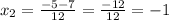 x_{2} = \frac{-5-7}{12} = \frac{-12}{12} =-1