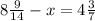 8 \frac{9}{14} -x=4 \frac{3}{7}