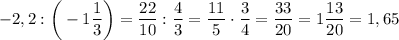 -2,2:\bigg(-1\dfrac 13\bigg)=\dfrac{22}{10}:\dfrac 43=\dfrac{11}5\cdot\dfrac 34=\dfrac {33}{20}=1\dfrac{13}{20}=1,65