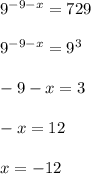 9^{-9-x}= 729 \\ \\ 9^{-9-x}=9^3 \\ \\ -9-x=3 \\ \\ -x=12 \\ \\ x=-12