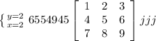 \left \{ {{y=2} \atop {x=2}} \right. 6554 945 \left[\begin{array}{ccc}1&2&3\\4&5&6\\7&8&9\end{array}\right] jjj