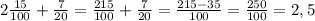 2\frac{15}{100} + \frac{7}{20}= \frac{215}{100}+ \frac{7}{20}= \frac{215-35}{100 }= \frac{250}{100}=2,5