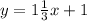 y=1 \frac{1}{3} x+1