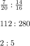 \frac{7}{20} : \frac{14}{16} \\ \\ 112 : 280 \\ \\ 2 : 5&#10;