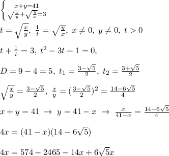 \left \{ {{x+y=41} \atop {\sqrt{\frac{x}{y}}+\sqrt{\frac{y}{x}}=3}} \right.\\\\t=\sqrt{\frac{x}{y}},\; \frac{1}{t}=\sqrt{\frac{y}{x}},\; x\ne 0,\; y\ne 0,\; t0\\\\t+\frac{1}{t}=3,\; t^2-3t+1=0,\\\\D=9-4=5,\; t_1=\frac{3-\sqrt5}{2},\; t_2=\frac{3+\sqrt5}{2}\\\\\sqrt{\frac{x}{y}}=\frac{3-\sqrt5}{2},\; \frac{x}{y}=(\frac{3-\sqrt5}{2})^2=\frac{14-6\sqrt5}{4}\\\\x+y=41\; \to \; y=41-x\; \to \; \frac{x}{41-x}=\frac{14-6\sqrt5}{4}\\\\4x=(41-x)(14-6\sqrt5)\\\\4x=574-246\sqrrt5-14x+6\sqrt5x