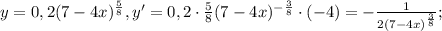 y=0,2(7-4x) ^{ \frac{5}{8} } , y'=0,2\cdot \frac{5}{8} (7-4x) ^{- \frac{3}{8} }\cdot(-4)=- \frac{1}{2(7-4x) ^{ \frac{3}{8} }} ;