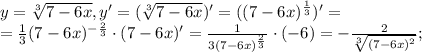 y= \sqrt[3]{7-6x}, y'= (\sqrt[3]{7-6x})'=((7-6x)^{\frac{1}{3}})'= \\ = \frac{1}{3}(7-6x)^{-\frac{2}{3}}\cdot(7-6x)'= \frac{1}{3(7-6x)^{\frac{2}{3}}}\cdot(-6)=-\frac{2}{ \sqrt[3]{(7-6x)^2} };