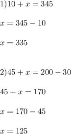 1)10 + x = 345 \\ \\ x = 345 - 10 \\ \\ x = 335 \\ \\ \\ 2)45 + x = 200 - 30 \\ \\ 45 + x = 170 \\ \\ x = 170 - 45 \\ \\ x = 125