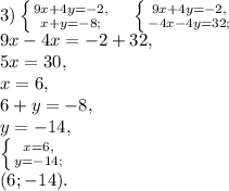 3) \left \{ {9x+4y=-2, } \atop {x+y=-8;}} \right. \ \ \ \left \{ {9x+4y=-2, } \atop {-4x-4y=32;}} \right. \\&#10;9x-4x=-2+32, \\&#10;5x=30, \\&#10;x=6, \\&#10;6+y=-8, \\&#10;y=-14, \\&#10;\left \{ {x=6, } \atop {y=-14;}} \right. \\ (6;-14).