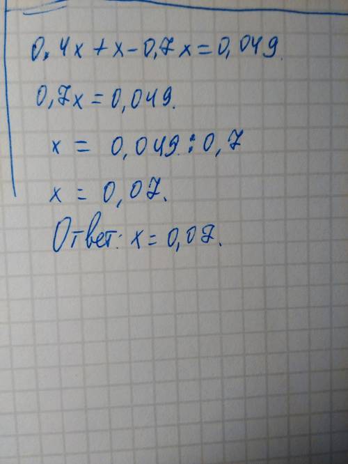 0.4x+x-0.7x=0.049 найдите все x с объяснением и по действиям.