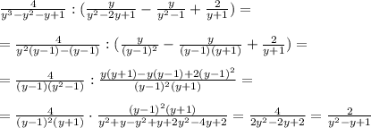 \frac{4}{y^3-y^2-y+1}:(\frac{y}{y^2-2y+1}-\frac{y}{y^2-1}+\frac{2}{y+1})=\\\\=\frac{4}{y^2(y-1)-(y-1)}:(\frac{y}{(y-1)^2}-\frac{y}{(y-1)(y+1)}+\frac{2}{y+1})=\\\\=\frac{4}{(y-1)(y^2-1)}:\frac{y(y+1)-y(y-1)+2(y-1)^2}{(y-1)^2(y+1)}=\\\\=\frac{4}{(y-1)^2(y+1)}\cdot \frac{(y-1)^2(y+1)}{y^2+y-y^2+y+2y^2-4y+2}=\frac{4}{2y^2-2y+2}=\frac{2}{y^2-y+1}