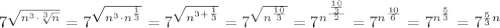 7^{\sqrt{n^3\cdot \sqrt[3]{n}}} = 7^\sqrt{n^3\cdot n^{\frac{1}{3}}}} = 7^\sqrt {n^{3+\frac{1}{3}}}} = 7^{\sqrt{n^{\frac{10}{3}}}} = 7^{n^{\frac{{\frac{10}{3}}}{2}}} = 7^{n^{\frac{10}{6}}} = 7^{n^{\frac{5}{3}}} = 7^{\frac{5}{3}n}