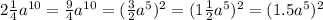 2 \frac{1}{4} a^{10} = \frac{9}{4}a^{10} = (\frac{3}{2} a ^{5} ) ^{2} = (1\frac{1}{2} a ^{5} ) ^{2} = (1.5 a ^{5} ) ^{2}