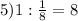 5) 1:\frac{1}{8} =8