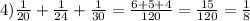 4) \frac{1}{20} +\frac{1}{24} +\frac{1}{30} =\frac{6+5+4}{120}=\frac{15}{120}=\frac{1}{8}