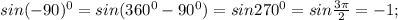 sin(-90)^0=sin(360^0-90^0)=sin270^0=sin \frac{3\pi}{2} =-1;